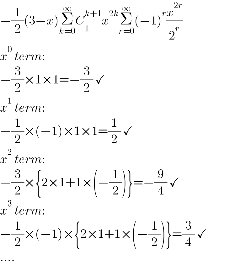 −(1/2)(3−x)Σ_(k=0) ^∞ C_1 ^(k+1) x^(2k) Σ_(r=0) ^∞ (−1)^r (x^(2r) /2^r )  x^0  term:  −(3/2)×1×1=−(3/2) ✓  x^1  term:  −(1/2)×(−1)×1×1=(1/2) ✓  x^2  term:  −(3/2)×{2×1+1×(−(1/2))}=−(9/4) ✓  x^3  term:  −(1/2)×(−1)×{2×1+1×(−(1/2))}=(3/4) ✓  ....  