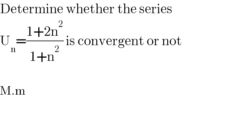 Determine whether the series  U_n =((1+2n^2 )/(1+n^2 )) is convergent or not    M.m  