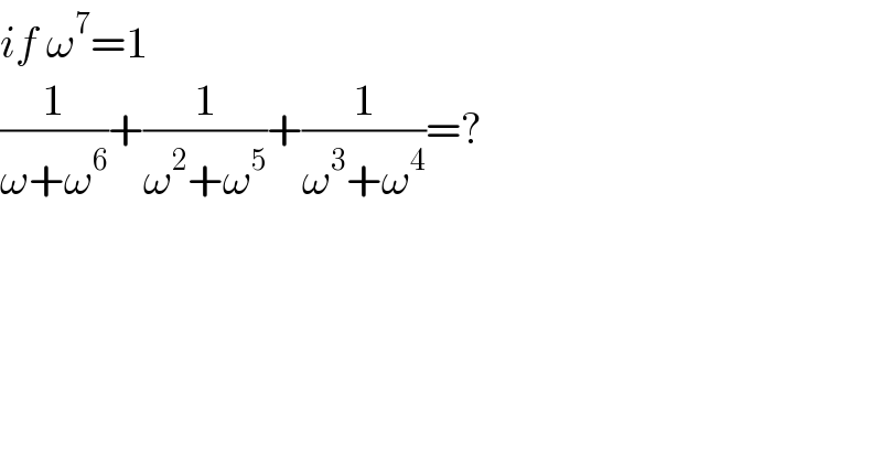 if ω^7 =1  (1/(ω+ω^6 ))+(1/(ω^2 +ω^5 ))+(1/(ω^3 +ω^4 ))=?  