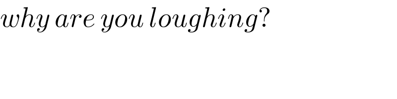 why are you loughing?   