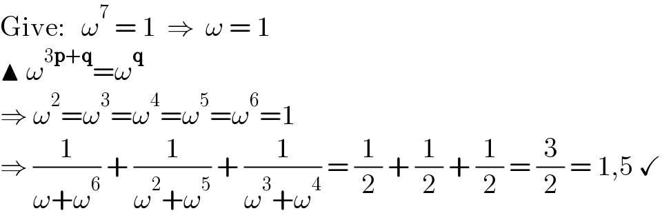 Give:   ω^7  = 1  ⇒  ω = 1  ▲ ω^(3p+q) =ω^q   ⇒ ω^2 =ω^3 =ω^4 =ω^5 =ω^6 =1  ⇒ (1/(ω+ω^6 )) + (1/(ω^2 +ω^5 )) + (1/(ω^3 +ω^4 )) = (1/2) + (1/2) + (1/2) = (3/2) = 1,5 ✓  