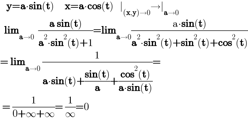    y=a∙sin(t)     x=a∙cos(t)   ∣_((x,y)→0) →∣_(a→0)     lim_(a→0)   ((a sin(t))/(a^2 ∙sin^2 (t)+1))=lim_(a→0) ((a∙sin(t))/(a^2 ∙sin^2 (t)+sin^2 (t)+cos^2 (t)))  = lim_(a→0)  (1/(a∙sin(t)+((sin(t))/a)+((cos^2 (t))/(a∙sin(t)))))=   = (1/(0+∞+∞))= (1/∞)=0    