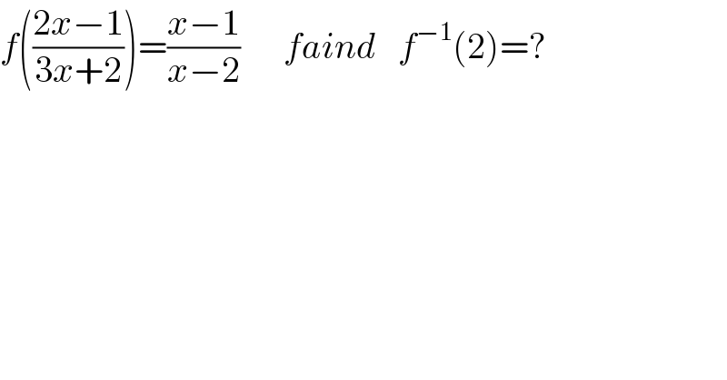 f(((2x−1)/(3x+2)))=((x−1)/(x−2))      faind   f^(−1) (2)=?  