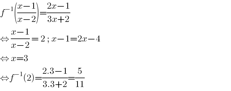 f^(−1) (((x−1)/(x−2)))=((2x−1)/(3x+2))   ⇔ ((x−1)/(x−2)) = 2 ; x−1=2x−4  ⇔ x=3   ⇔f^(−1) (2)=((2.3−1)/(3.3+2))=(5/(11))  