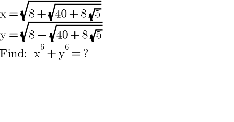 x = (√(8 + (√(40 + 8 (√5)))))  y = (√(8 − (√(40 + 8 (√5)))))  Find:   x^6  + y^6  = ?  