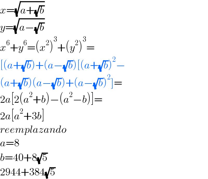 x=(√(a+(√b)))  y=(√(a−(√b)))  x^6 +y^6 =(x^2 )^3 +(y^2 )^3 =  [(a+(√b))+(a−(√b))[(a+(√b))^2 −  (a+(√b))(a−(√b))+(a−(√b))^2 ]=  2a[2(a^2 +b)−(a^2 −b)]=  2a[a^2 +3b]  reemplazando  a=8  b=40+8(√5)  2944+384(√5)  