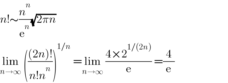 n!∼(n^n /e^n )(√(2πn))  lim_(n→∞)  ((((2n)!)/(n!n^n )))^(1/n)  =lim_(n→∞)  ((4×2^(1/(2n)) )/e) =(4/e)  