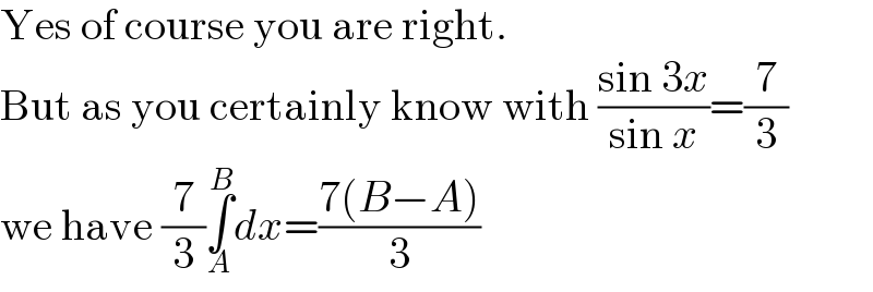 Yes of course you are right.  But as you certainly know with ((sin 3x)/(sin x))=(7/3)  we have (7/3)∫_A ^B dx=((7(B−A))/3)  