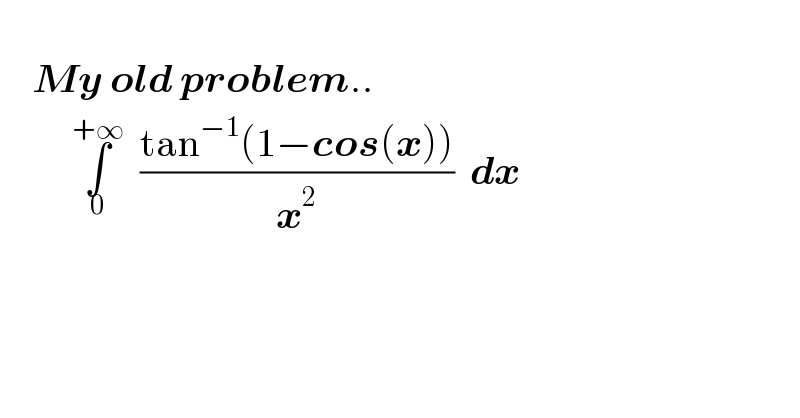       My old problem..           ∫_0 ^(+∞)   ((tan^(−1) (1−cos(x)))/x^2 )  dx       