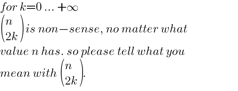 for k=0 ... +∞   ((n),((2k)) ) is non−sense, no matter what  value n has. so please tell what you   mean with  ((n),((2k)) ).  