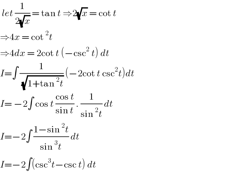  let (1/(2(√x))) = tan t ⇒2(√x) = cot t  ⇒4x = cot^2 t   ⇒4dx = 2cot t (−csc^2  t) dt  I=∫ (1/( (√(1+tan^2 t)))) (−2cot t csc^2 t)dt  I= −2∫ cos t ((cos t)/(sin t)) . (1/(sin^2 t)) dt   I=−2∫ ((1−sin^2 t)/(sin^3 t)) dt  I=−2∫(csc^3 t−csc t) dt     