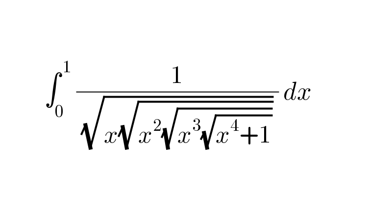               ∫_0 ^( 1)  (1/( (√(x(√(x^2 (√(x^3 (√(x^4 +1)))))))) )) dx     