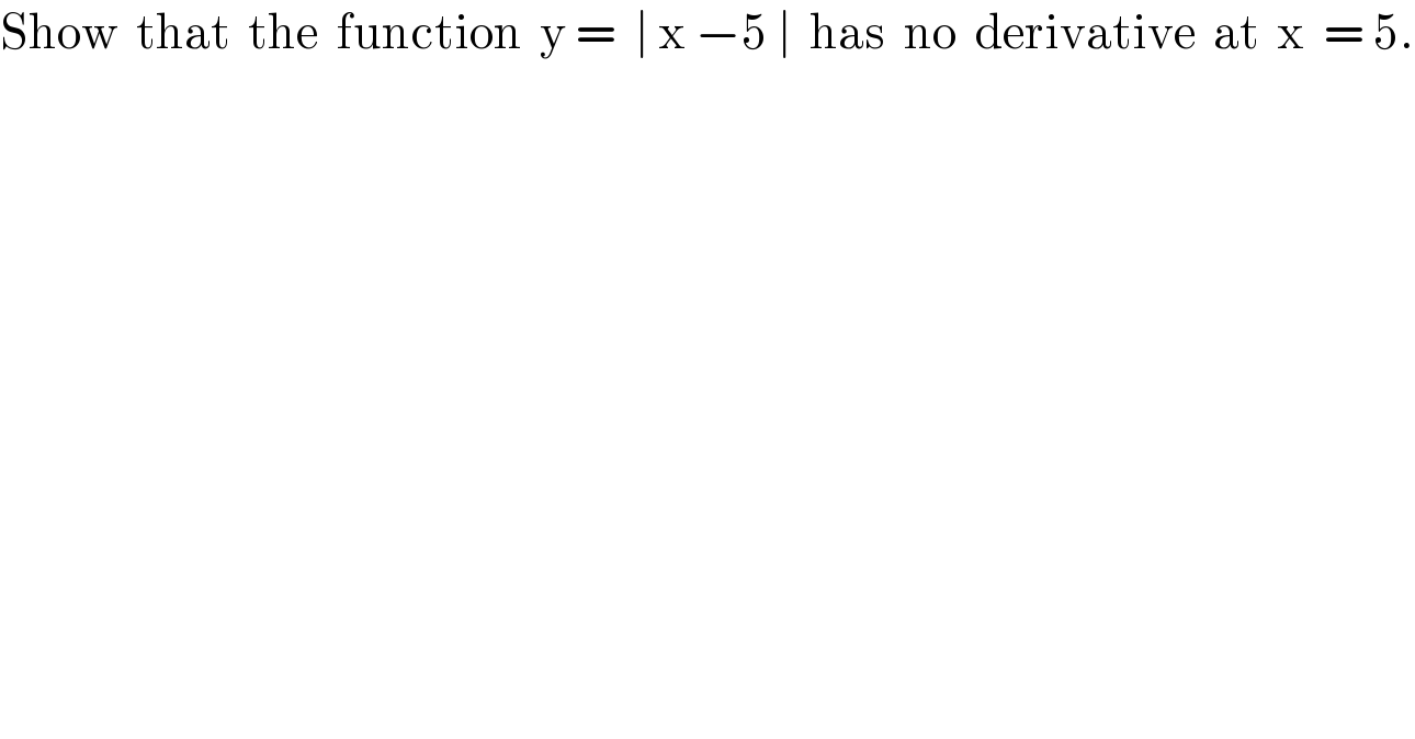Show  that  the  function  y =  ∣ x −5 ∣  has  no  derivative  at  x  = 5.  