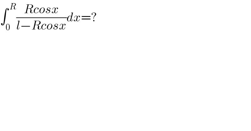 ∫_0 ^( R) ((Rcosx)/(l−Rcosx))dx=?  