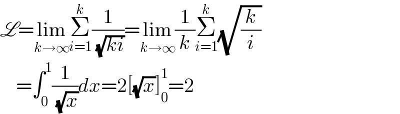 L=lim_(k→∞) Σ_(i=1) ^k (1/( (√(ki))))=lim_(k→∞) (1/k)Σ_(i=1) ^k (√(k/i))      =∫_0 ^1 (1/( (√x)))dx=2[(√x)]_0 ^1 =2  