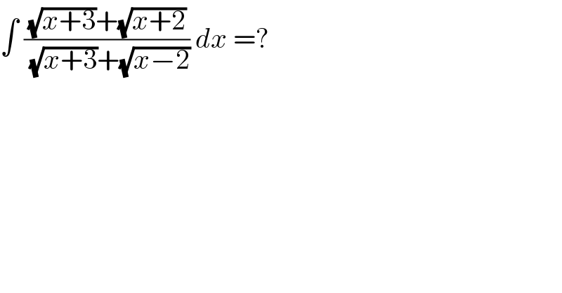 ∫ (((√(x+3))+(√(x+2)))/( (√(x+3))+(√(x−2)))) dx =?  