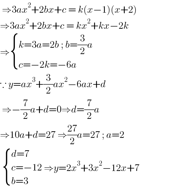  ⇒3ax^2 +2bx+c = k(x−1)(x+2)  ⇒3ax^2 +2bx+c = kx^2 +kx−2k  ⇒ { ((k=3a=2b ; b=(3/2)a)),((c=−2k=−6a)) :}  ∵ y=ax^3 +(3/2)ax^2 −6ax+d   ⇒−(7/2)a+d=0⇒d=(7/2)a  ⇒10a+d=27 ⇒((27)/2)a=27 ; a=2    { ((d=7)),((c=−12)),((b=3)) :} ⇒y=2x^3 +3x^2 −12x+7   