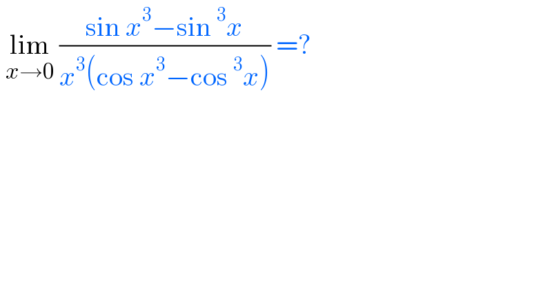  lim_(x→0)  ((sin x^3 −sin^3 x)/(x^3 (cos x^3 −cos^3 x))) =?  