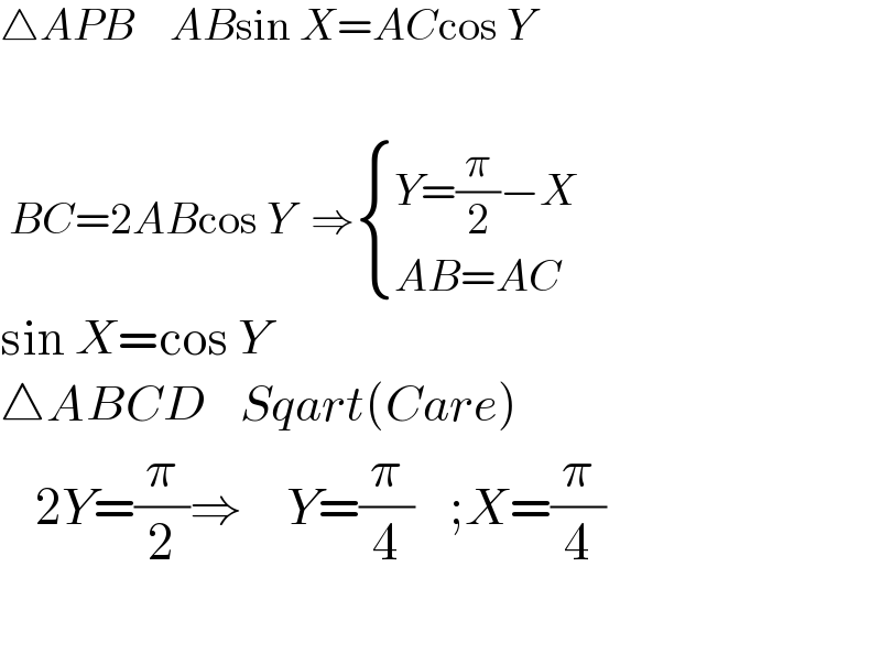 △APB    ABsin X=ACcos Y       BC=2ABcos Y  ⇒ { ((Y=(π/2)−X)),((AB=AC)) :}  sin X=cos Y     △ABCD    Sqart(Care)      2Y=(π/2)⇒     Y=(π/4)    ;X=(π/4)    