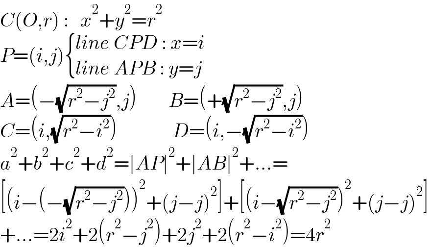 C(O,r) :   x^2 +y^2 =r^2   P=(i,j) { ((line CPD : x=i)),((line APB : y=j)) :}  A=(−(√(r^2 −j^2 )),j)        B=(+(√(r^2 −j^2 )),j)  C=(i,(√(r^2 −i^2 )))              D=(i,−(√(r^2 −i^2 )))  a^2 +b^2 +c^2 +d^2 =∣AP∣^2 +∣AB∣^2 +...=  [(i−(−(√(r^2 −j^2 ))))^2 +(j−j)^2 ]+[(i−(√(r^2 −j^2 )))^2 +(j−j)^2 ]  +...=2i^2 +2(r^2 −j^2 )+2j^2 +2(r^2 −i^2 )=4r^2   