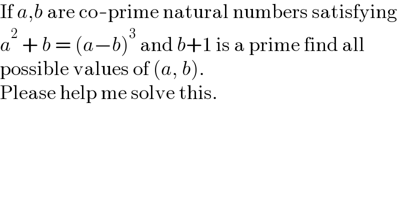 If a,b are co-prime natural numbers satisfying  a^2  + b = (a−b)^3  and b+1 is a prime find all  possible values of (a, b).  Please help me solve this.    
