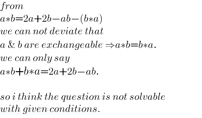 from  a∗b=2a+2b−ab−(b∗a)  we can not deviate that  a & b are exchangeable ⇒a∗b=b∗a.  we can only say  a∗b+b∗a=2a+2b−ab.    so i think the question is not solvable  with given conditions.  
