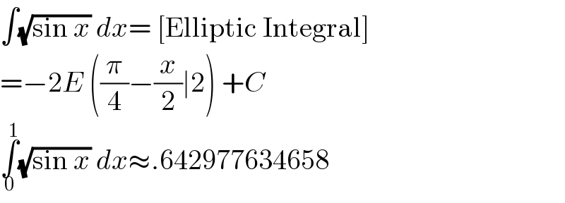 ∫(√(sin x)) dx= [Elliptic Integral]  =−2E ((π/4)−(x/2)∣2) +C  ∫_0 ^1 (√(sin x)) dx≈.642977634658  