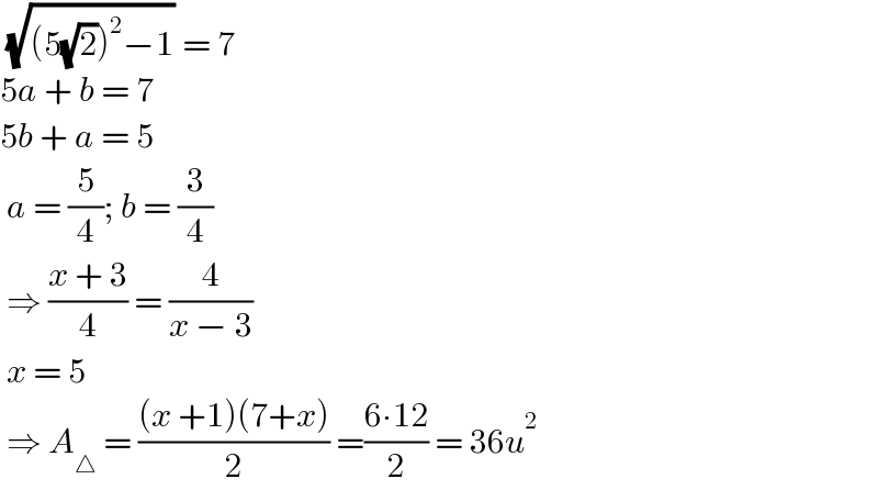  (√((5(√2))^2 −1)) = 7   5a + b = 7  5b + a = 5    a = (5/4); b = (3/4)   ⇒ ((x + 3)/4) = (4/(x − 3))   x = 5    ⇒ A_△  = (((x +1)(7+x))/2) =((6∙12)/2) = 36u^2   