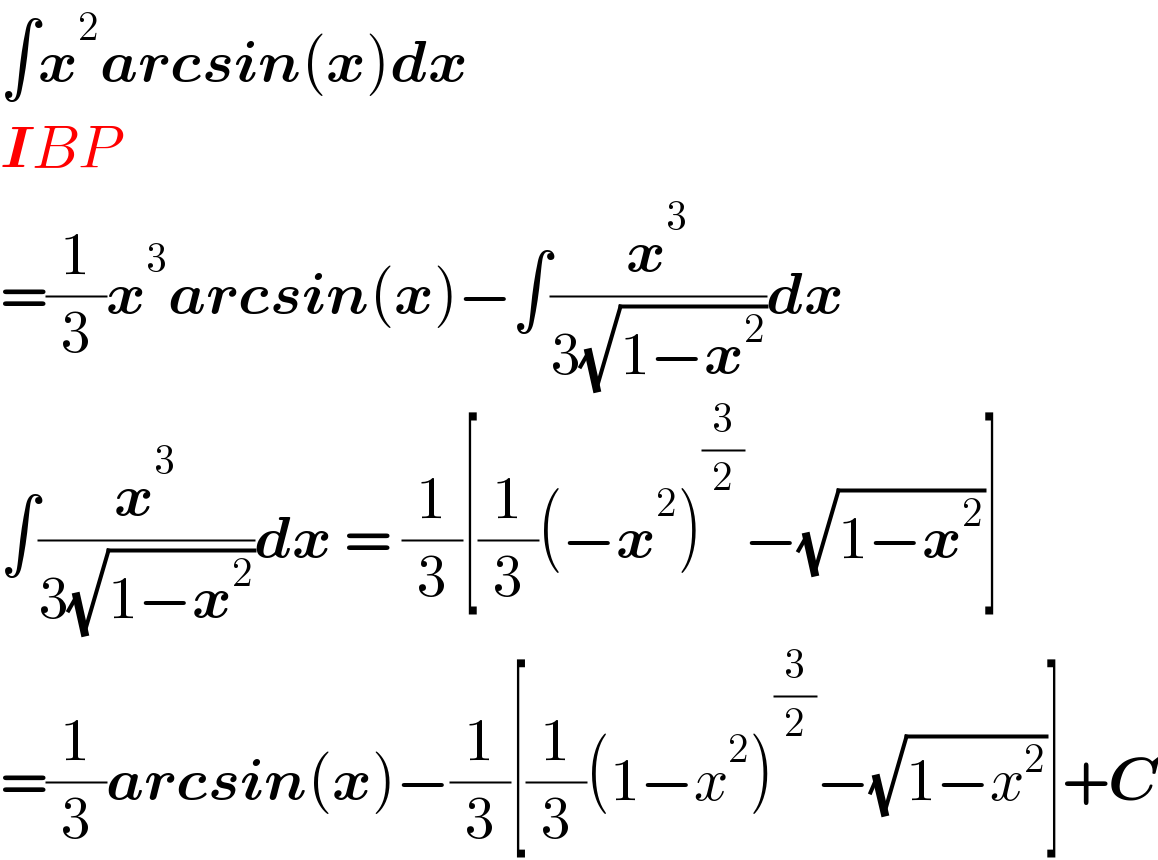 ∫x^2 arcsin(x)dx  IBP  =(1/3)x^3 arcsin(x)−∫(x^3 /(3(√(1−x^2 ))))dx  ∫(x^3 /(3(√(1−x^2 ))))dx = (1/3)[(1/3)(−x^2 )^(3/2) −(√(1−x^2 ))]  =(1/3)arcsin(x)−(1/3)[(1/3)(1−x^2 )^(3/2) −(√(1−x^2 ))]+C  