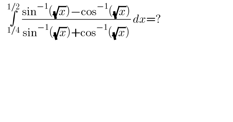    ∫_(1/4) ^(1/2)  ((sin^(−1) ((√x))−cos^(−1) ((√x)))/(sin^(−1) ((√x))+cos^(−1) ((√x)))) dx=?  