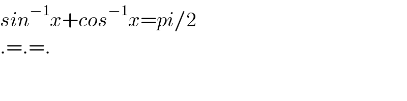sin^(−1) x+cos^(−1) x=pi/2  .=.=.  