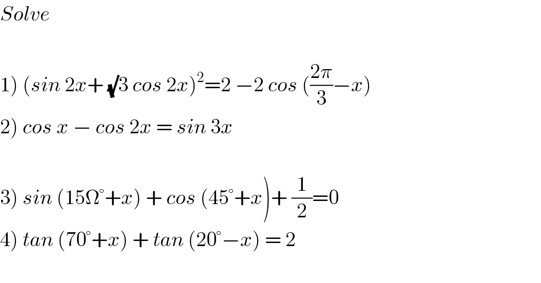 Solve    1) (sin 2x+ (√)3 cos 2x)^2 =2 −2 cos (((2π)/3)−x)  2) cos x − cos 2x = sin 3x    3) sin (15 °+x) + cos (45°+x)+ (1/2)=0  4) tan (70°+x) + tan (20°−x) = 2    