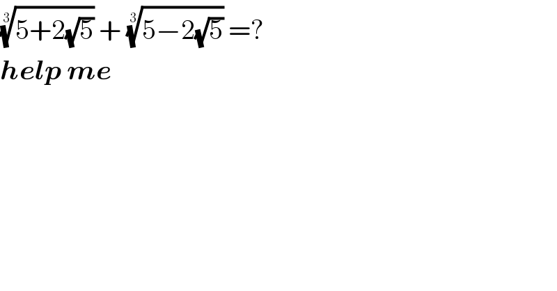 ((5+2(√5)))^(1/3)  + ((5−2(√5)))^(1/3)  =?  help me  