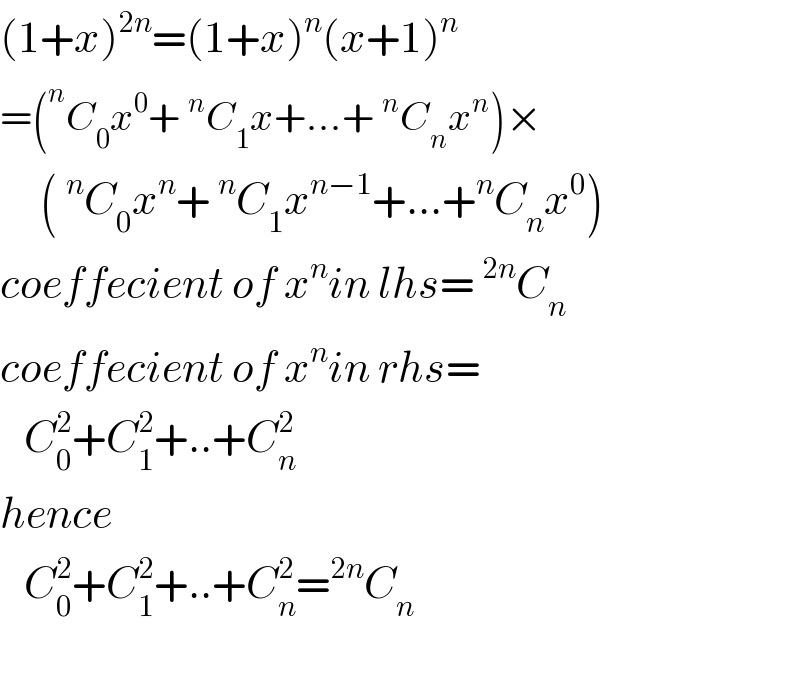(1+x)^(2n) =(1+x)^n (x+1)^n   =(^n C_0 x^0 +^n C_1 x+...+^n C_n x^n )×       (^n C_0 x^n +^n C_1 x^(n−1) +...+^n C_n x^0 )  coeffecient of x^n in lhs=^(2n) C_n   coeffecient of x^n in rhs=     C_0 ^2 +C_1 ^2 +..+C_n ^2   hence     C_0 ^2 +C_1 ^2 +..+C_n ^2 =^(2n) C_n     