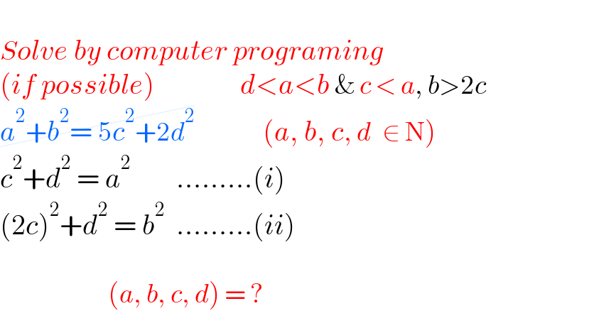   Solve by computer programing  (if possible)                  d<a<b & c < a, b>2c  a^2 +b^2 = 5c^2 +2d^2             (a, b, c, d  ∈ N)  c^2 +d^2  = a^2         .........(i)  (2c)^2 +d^2  = b^2   .........(ii)                       (a, b, c, d) = ?  