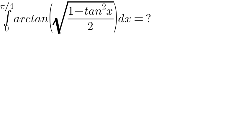 ∫_0 ^(π/4) arctan((√((1−tan^2 x)/2)))dx = ?  