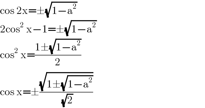cos 2x=±(√(1−a^2 ))  2cos^2  x−1=±(√(1−a^2 ))  cos^2  x=((1±(√(1−a^2 )))/2)  cos x=±((√(1±(√(1−a^2 ))))/(√2))  