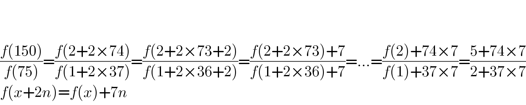     ((f(150))/(f(75)))=((f(2+2×74))/(f(1+2×37)))=((f(2+2×73+2))/(f(1+2×36+2)))=((f(2+2×73)+7)/(f(1+2×36)+7))=...=((f(2)+74×7)/(f(1)+37×7))=((5+74×7)/(2+37×7))  f(x+2n)=f(x)+7n  
