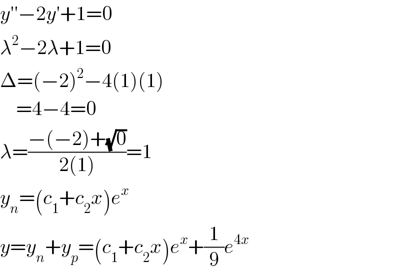 y′′−2y′+1=0  λ^2 −2λ+1=0  Δ=(−2)^2 −4(1)(1)      =4−4=0  λ=((−(−2)+(√0))/(2(1)))=1   y_n =(c_1 +c_2 x)e^x   y=y_n +y_p =(c_1 +c_2 x)e^x +(1/9)e^(4x)   