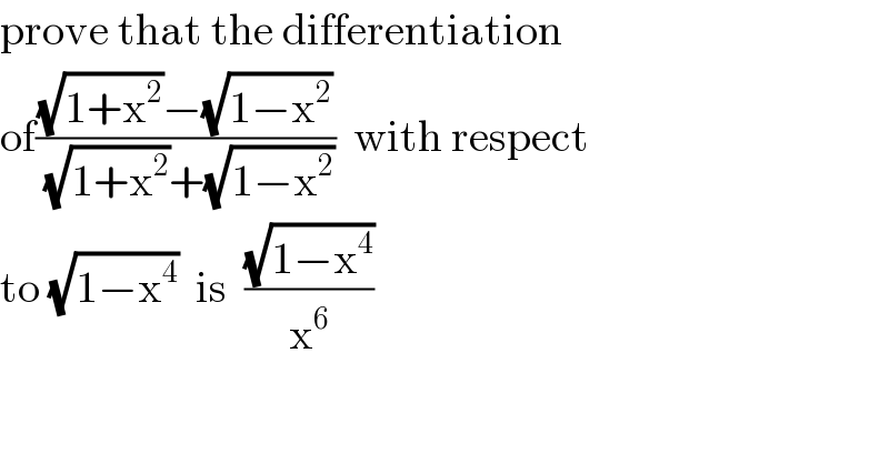 prove that the differentiation  of(((√(1+x^2 ))−(√(1−x^2 )))/((√(1+x^2 ))+(√(1−x^2 ))))  with respect  to (√(1−x^4 ))  is  ((√(1−x^4 ))/x^6 )  