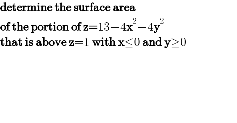 determine the surface area   of the portion of z=13−4x^2 −4y^2    that is above z=1 with x≤0 and y≥0  