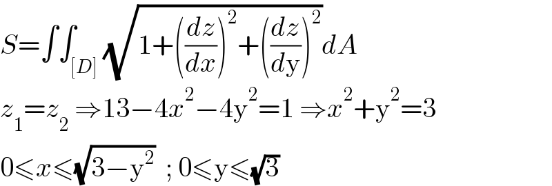 S=∫∫_([D]) (√(1+((dz/dx))^2 +((dz/dy))^2 ))dA  z_1 =z_2  ⇒13−4x^2 −4y^2 =1 ⇒x^2 +y^2 =3  0≤x≤(√(3−y^2 ))  ; 0≤y≤(√3)  