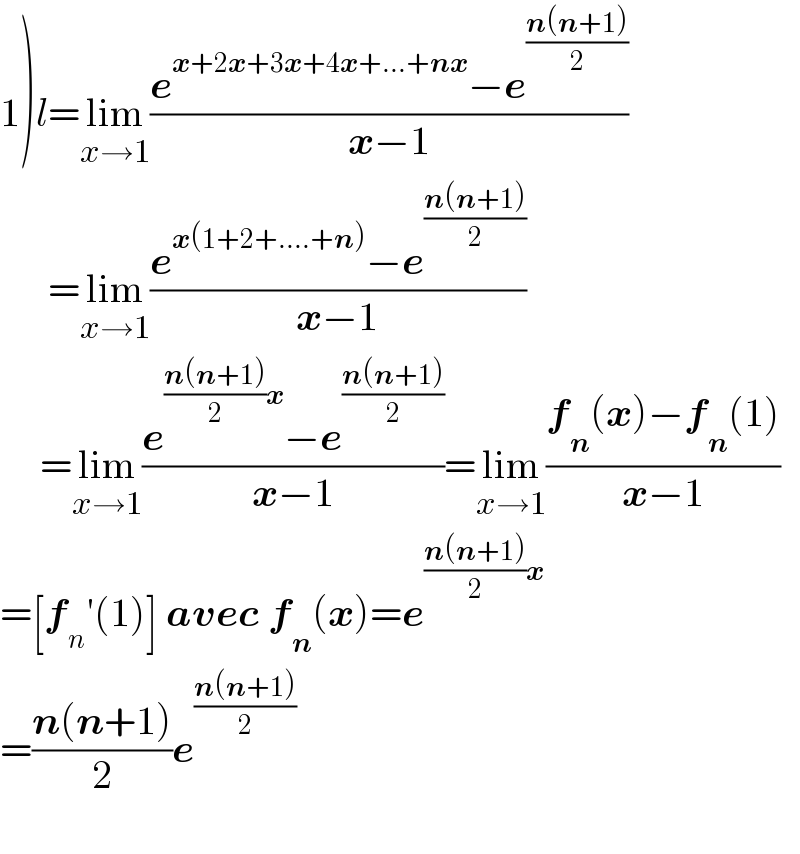 1)l=lim_(x→1) ((e^(x+2x+3x+4x+...+nx) −e^((n(n+1))/2) )/(x−1))        =lim_(x→1) ((e^(x(1+2+....+n)) −e^((n(n+1))/2) )/(x−1))       =lim_(x→1) ((e^(((n(n+1))/2)x) −e^((n(n+1))/2) )/(x−1))=lim_(x→1) ((f_n (x)−f_n (1))/(x−1))  =[f_n ′(1)] avec f_n (x)=e^(((n(n+1))/2)x)   =((n(n+1))/2)e^((n(n+1))/2)     