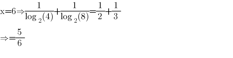 x=6⇒(1/(log _2 (4)))+(1/(log _2 (8)))=(1/2)+(1/3)  ⇒=(5/6)  