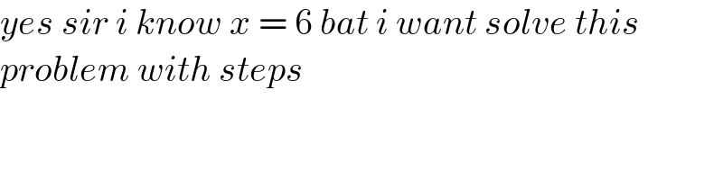 yes sir i know x = 6 bat i want solve this   problem with steps  