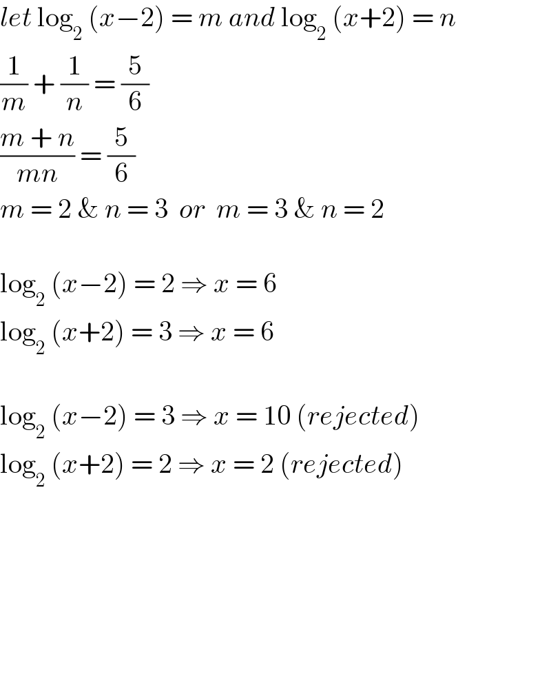 let log_2  (x−2) = m and log_2  (x+2) = n  (1/m) + (1/n) = (5/6)  ((m + n)/(mn)) = (5/6)  m = 2 & n = 3  or  m = 3 & n = 2    log_2  (x−2) = 2 ⇒ x = 6  log_2  (x+2) = 3 ⇒ x = 6    log_2  (x−2) = 3 ⇒ x = 10 (rejected)  log_2  (x+2) = 2 ⇒ x = 2 (rejected)             