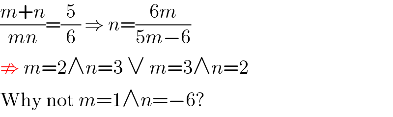 ((m+n)/(mn))=(5/6) ⇒ n=((6m)/(5m−6))  ⇏ m=2∧n=3 ∨ m=3∧n=2  Why not m=1∧n=−6?  