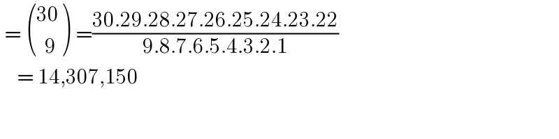 =  (((30)),((  9)) ) =((30.29.28.27.26.25.24.23.22)/(9.8.7.6.5.4.3.2.1))      = 14,307,150  