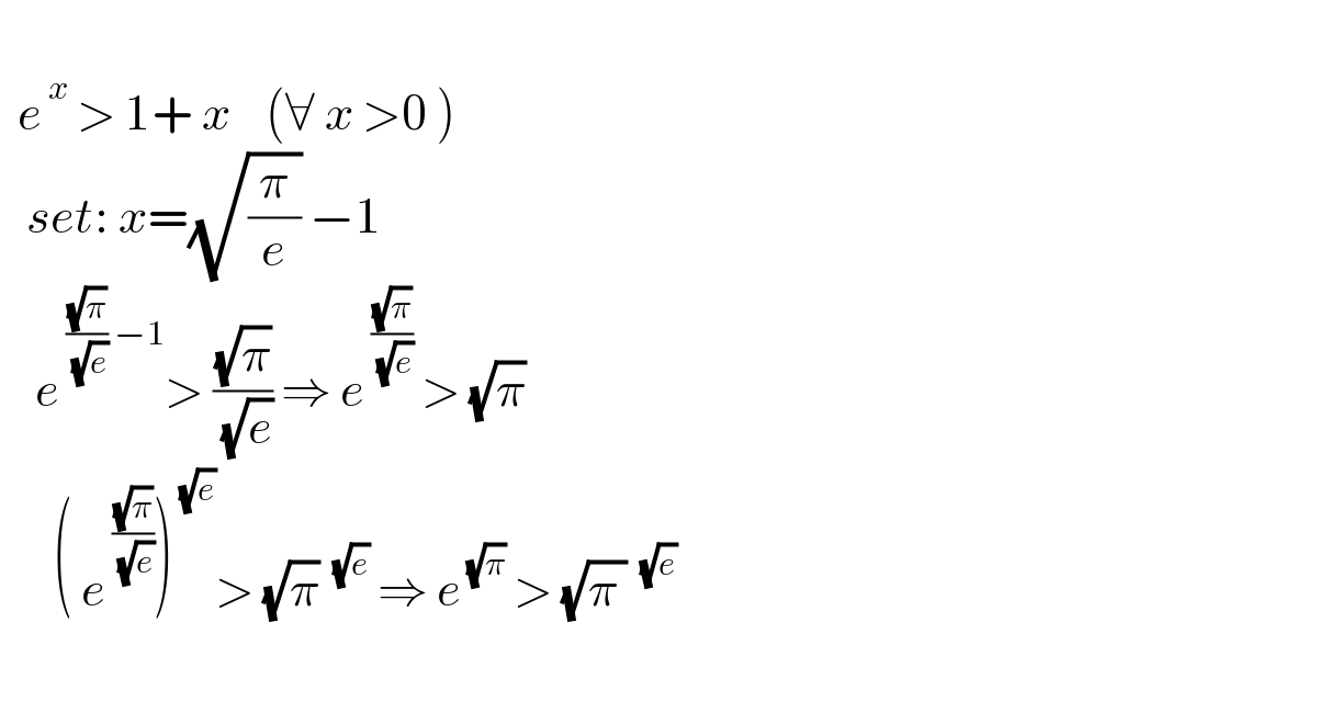     e^( x)  > 1+ x    (∀ x >0 )     set: x=(√(π/e)) −1      e^( ((√π)/( (√e))) −1) > ((√π)/( (√e))) ⇒ e^( ((√π)/( (√e))))  > (√π)         ( e^( ((√π)/( (√e)))) )^( (√e)) > (√π)^( (√e))  ⇒ e^( (√π))  > (√(π ))^( (√e))     