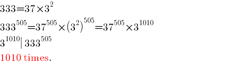 333=37×3^2   333^(505) =37^(505) ×(3^2 )^(505) =37^(505) ×3^(1010)   3^(1010) ∣ 333^(505)   1010 times.  